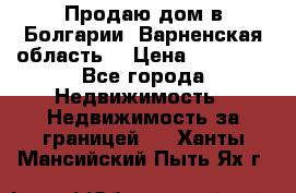 Продаю дом в Болгарии, Варненская область. › Цена ­ 62 000 - Все города Недвижимость » Недвижимость за границей   . Ханты-Мансийский,Пыть-Ях г.